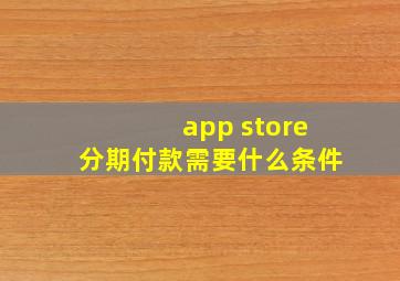 app store分期付款需要什么条件